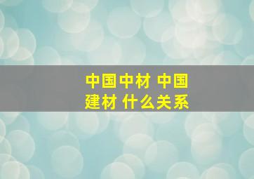 中国中材 中国建材 什么关系